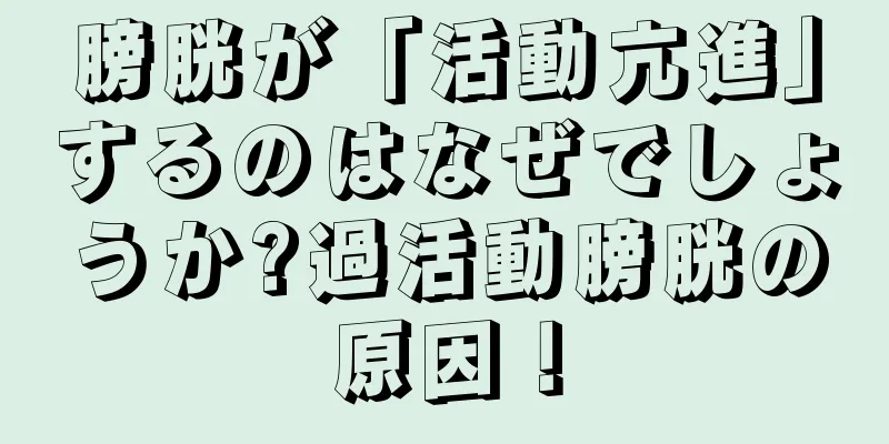 膀胱が「活動亢進」するのはなぜでしょうか?過活動膀胱の原因！