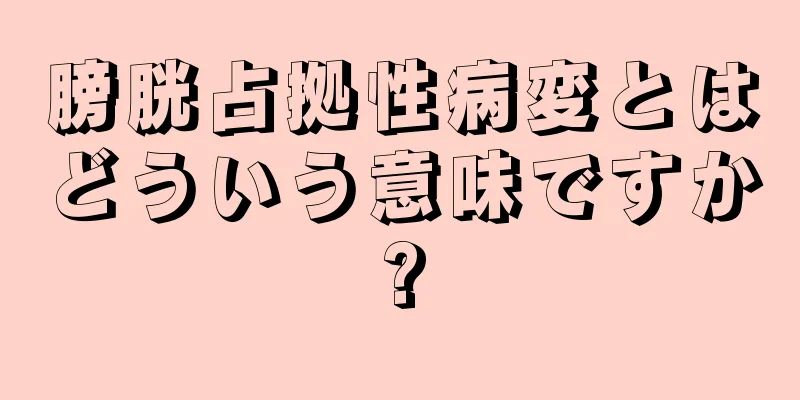 膀胱占拠性病変とはどういう意味ですか?