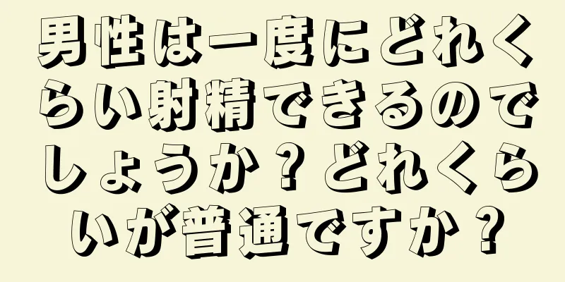 男性は一度にどれくらい射精できるのでしょうか？どれくらいが普通ですか？