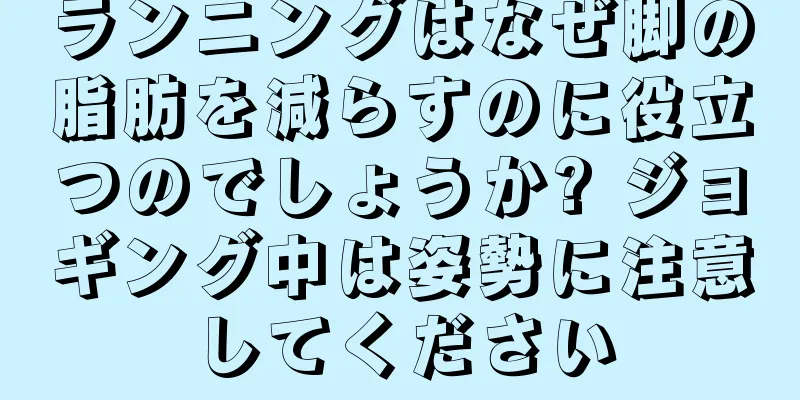 ランニングはなぜ脚の脂肪を減らすのに役立つのでしょうか? ジョギング中は姿勢に注意してください