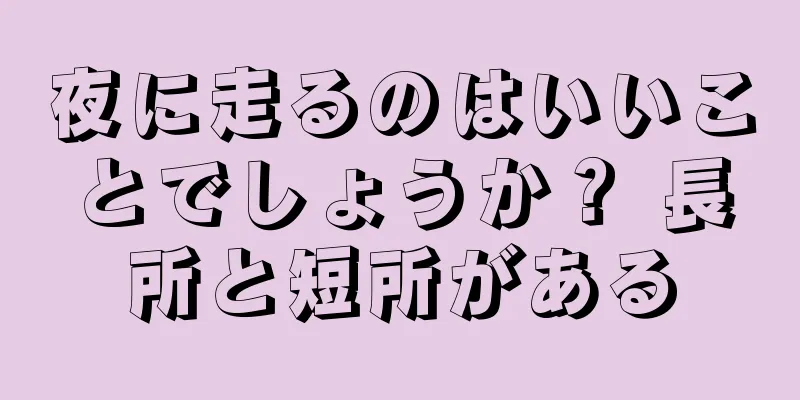 夜に走るのはいいことでしょうか？ 長所と短所がある