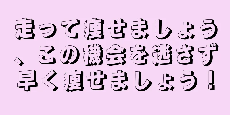 走って痩せましょう、この機会を逃さず早く痩せましょう！