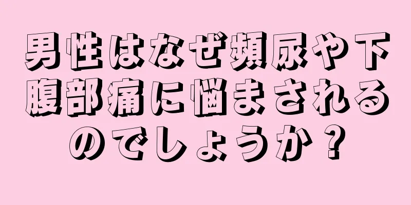 男性はなぜ頻尿や下腹部痛に悩まされるのでしょうか？