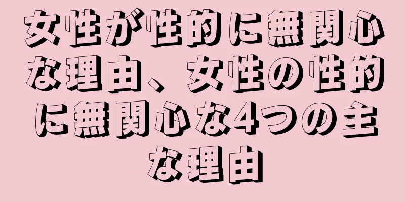 女性が性的に無関心な理由、女性の性的に無関心な4つの主な理由