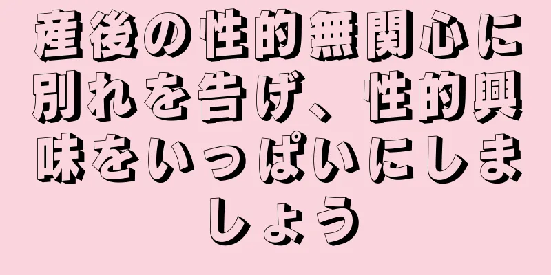 産後の性的無関心に別れを告げ、性的興味をいっぱいにしましょう