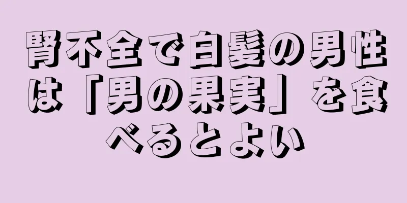 腎不全で白髪の男性は「男の果実」を食べるとよい