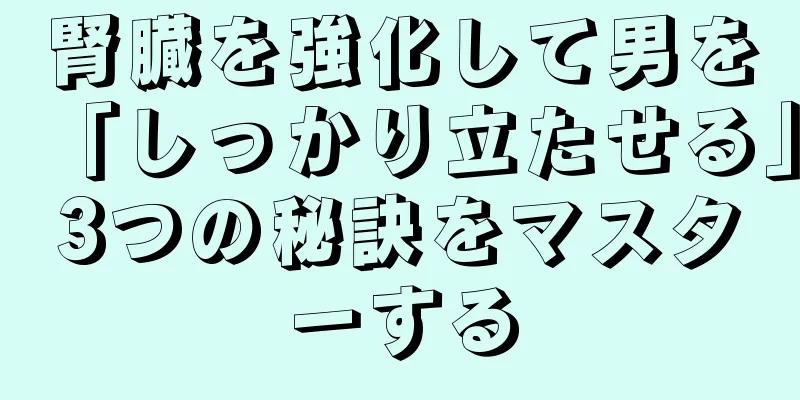 腎臓を強化して男を「しっかり立たせる」3つの秘訣をマスターする