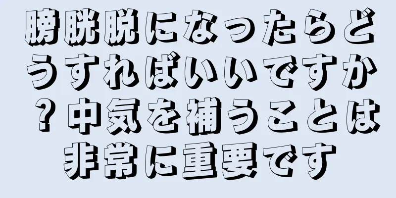 膀胱脱になったらどうすればいいですか？中気を補うことは非常に重要です