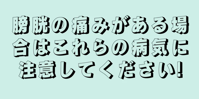 膀胱の痛みがある場合はこれらの病気に注意してください!