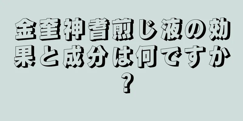 金奎神耆煎じ液の効果と成分は何ですか？