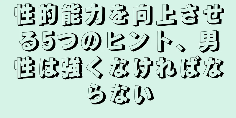 性的能力を向上させる5つのヒント、男性は強くなければならない