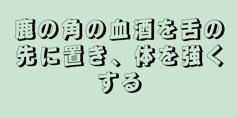 鹿の角の血酒を舌の先に置き、体を強くする