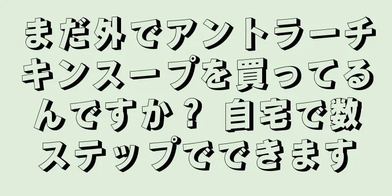 まだ外でアントラーチキンスープを買ってるんですか？ 自宅で数ステップでできます
