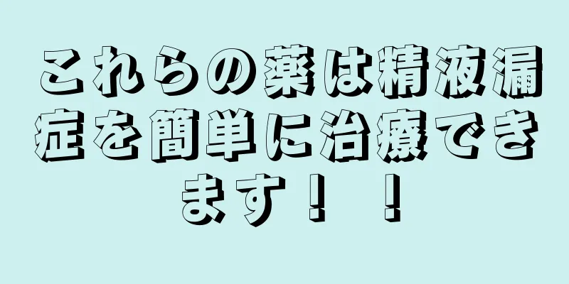 これらの薬は精液漏症を簡単に治療できます！ ！