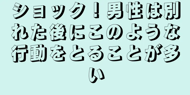 ショック！男性は別れた後にこのような行動をとることが多い