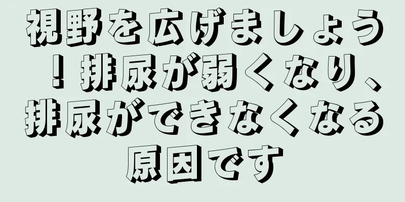 視野を広げましょう！排尿が弱くなり、排尿ができなくなる原因です