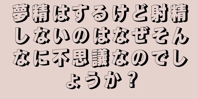 夢精はするけど射精しないのはなぜそんなに不思議なのでしょうか？