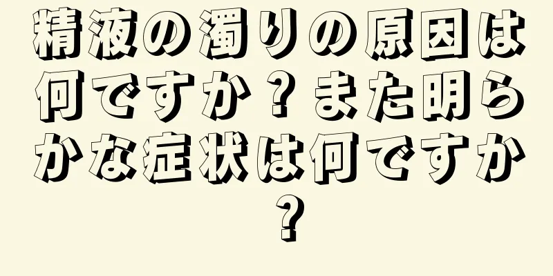 精液の濁りの原因は何ですか？また明らかな症状は何ですか？