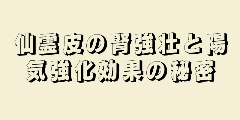 仙霊皮の腎強壮と陽気強化効果の秘密