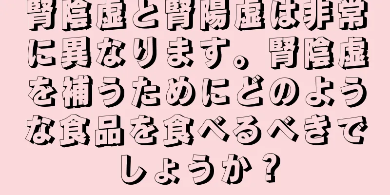 腎陰虚と腎陽虚は非常に異なります。腎陰虚を補うためにどのような食品を食べるべきでしょうか？
