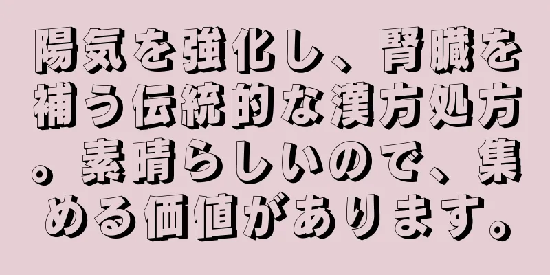 陽気を強化し、腎臓を補う伝統的な漢方処方。素晴らしいので、集める価値があります。