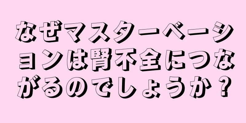 なぜマスターベーションは腎不全につながるのでしょうか？