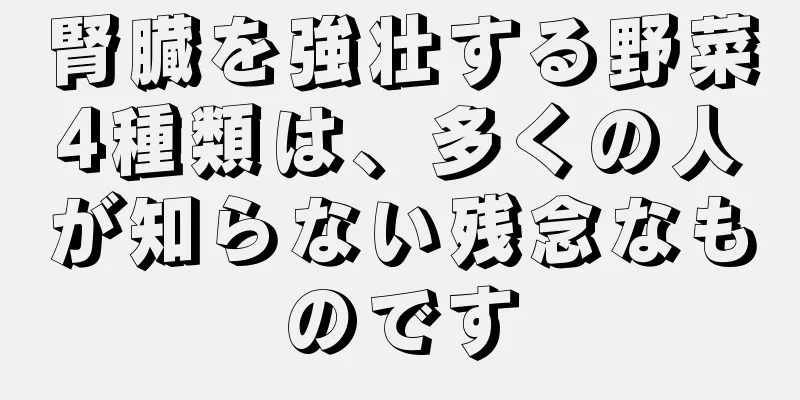 腎臓を強壮する野菜4種類は、多くの人が知らない残念なものです