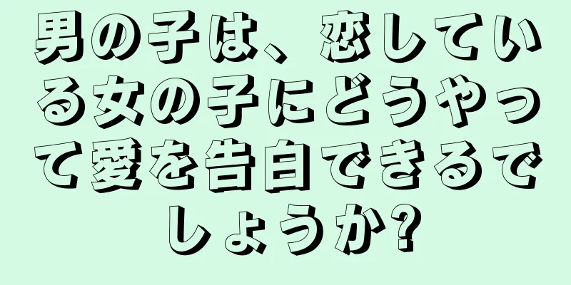 男の子は、恋している女の子にどうやって愛を告白できるでしょうか?