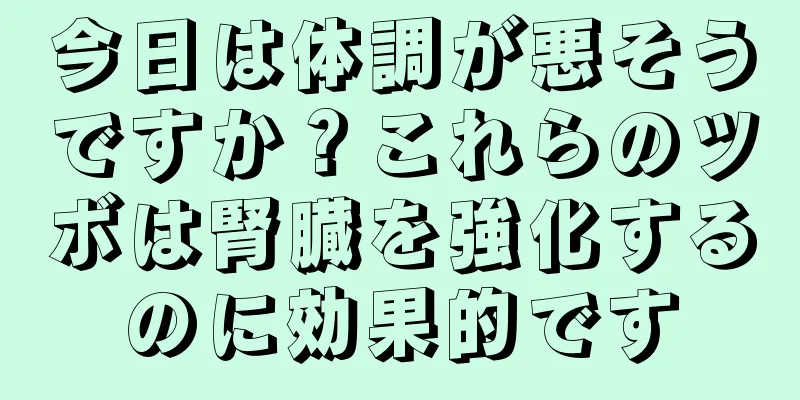今日は体調が悪そうですか？これらのツボは腎臓を強化するのに効果的です