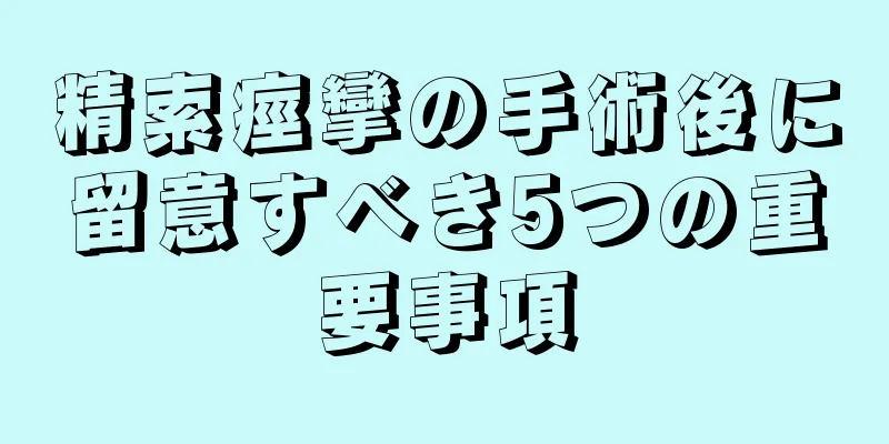 精索痙攣の手術後に留意すべき5つの重要事項
