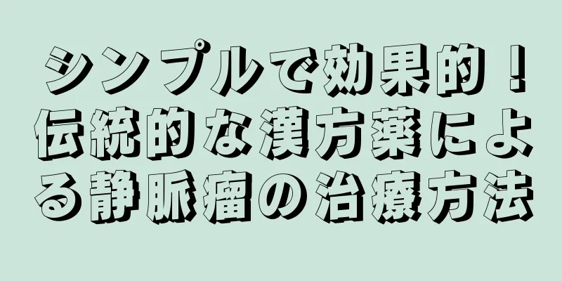 シンプルで効果的！伝統的な漢方薬による静脈瘤の治療方法