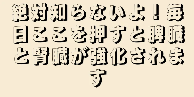 絶対知らないよ！毎日ここを押すと脾臓と腎臓が強化されます