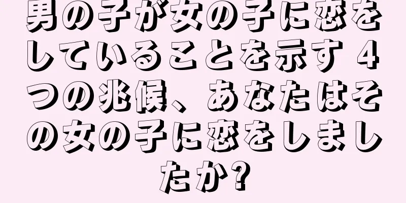 男の子が女の子に恋をしていることを示す 4 つの兆候、あなたはその女の子に恋をしましたか?