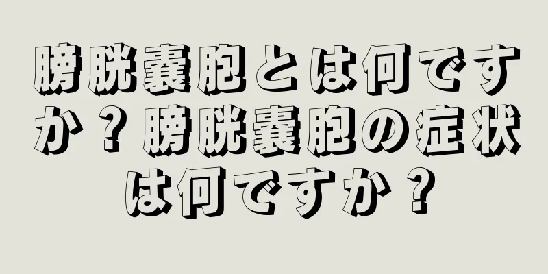 膀胱嚢胞とは何ですか？膀胱嚢胞の症状は何ですか？