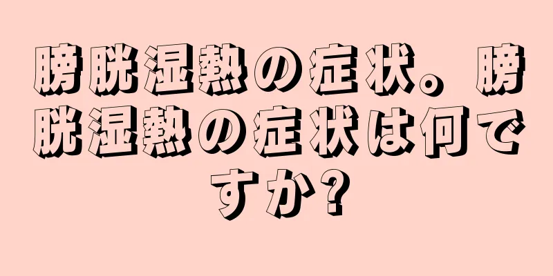 膀胱湿熱の症状。膀胱湿熱の症状は何ですか?