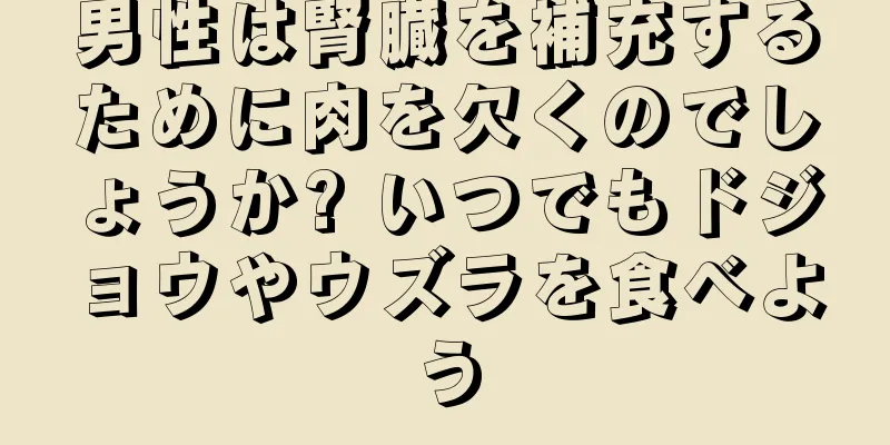 男性は腎臓を補充するために肉を欠くのでしょうか? いつでもドジョウやウズラを食べよう
