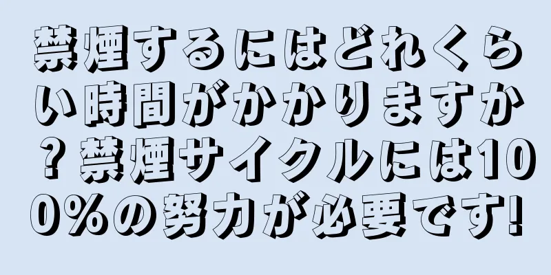 禁煙するにはどれくらい時間がかかりますか？禁煙サイクルには100%の努力が必要です!