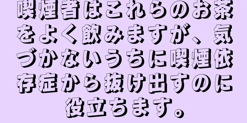 喫煙者はこれらのお茶をよく飲みますが、気づかないうちに喫煙依存症から抜け出すのに役立ちます。