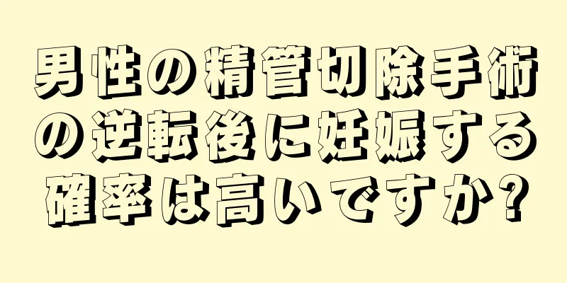 男性の精管切除手術の逆転後に妊娠する確率は高いですか?