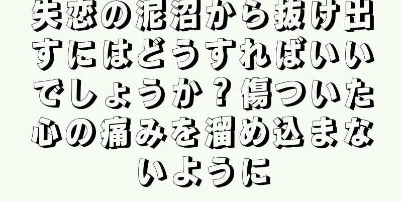 失恋の泥沼から抜け出すにはどうすればいいでしょうか？傷ついた心の痛みを溜め込まないように