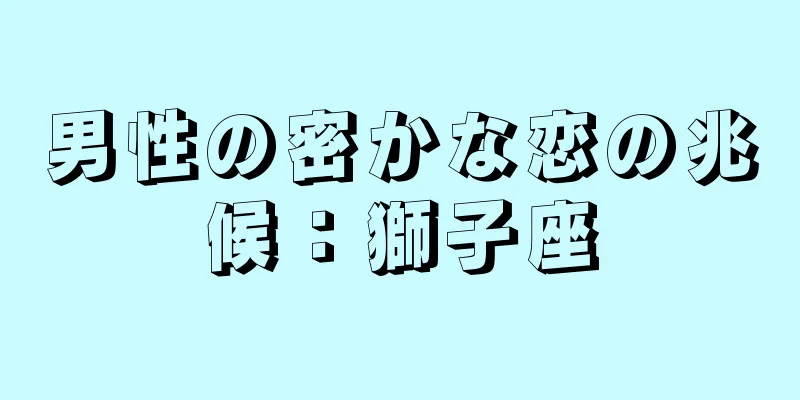 男性の密かな恋の兆候：獅子座