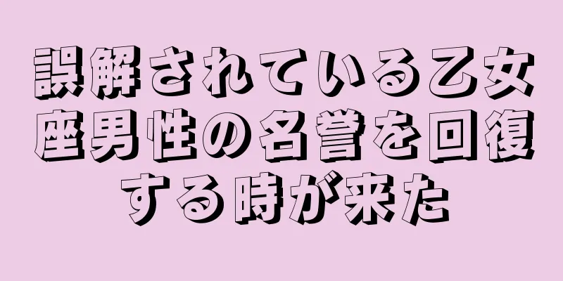 誤解されている乙女座男性の名誉を回復する時が来た