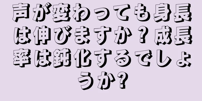 声が変わっても身長は伸びますか？成長率は鈍化するでしょうか?