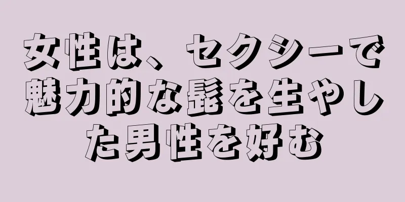 女性は、セクシーで魅力的な髭を生やした男性を好む