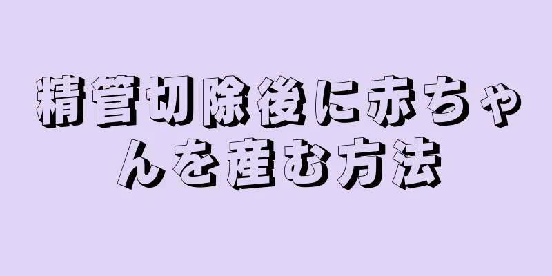 精管切除後に赤ちゃんを産む方法