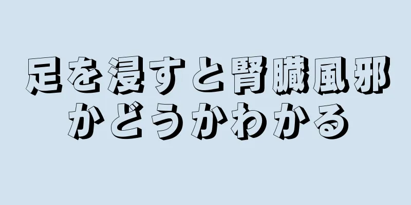 足を浸すと腎臓風邪かどうかわかる