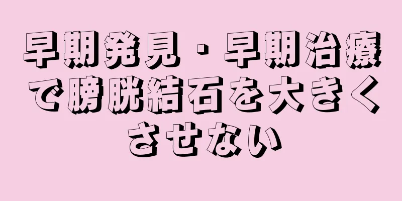早期発見・早期治療で膀胱結石を大きくさせない