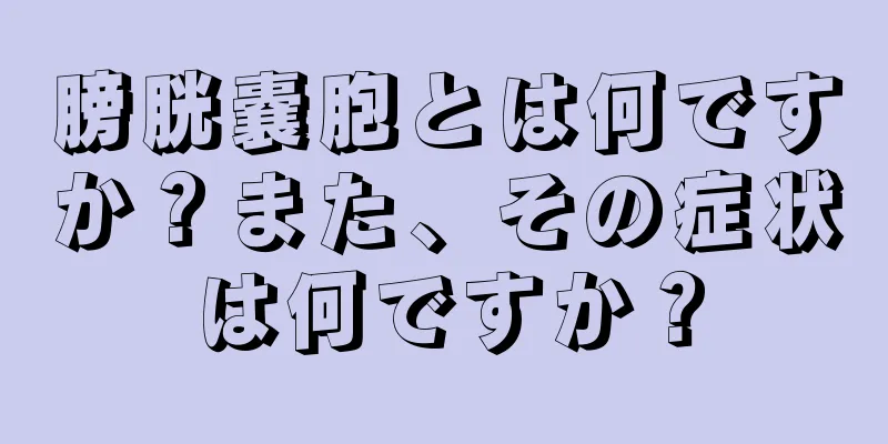 膀胱嚢胞とは何ですか？また、その症状は何ですか？