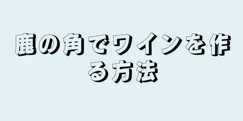 鹿の角でワインを作る方法