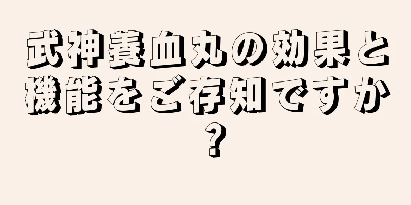 武神養血丸の効果と機能をご存知ですか？